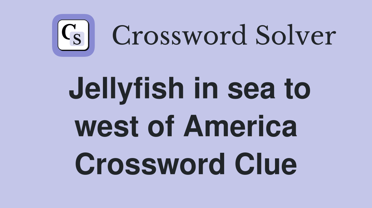 Jellyfish in sea to west of America Crossword Clue