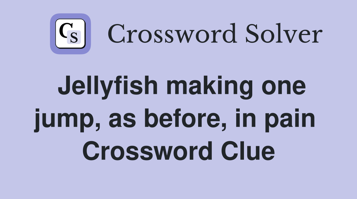 Jellyfish making one jump, as before, in pain  Crossword Clue