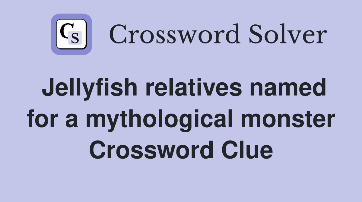 Jellyfish relatives named for a mythological monster Crossword Clue