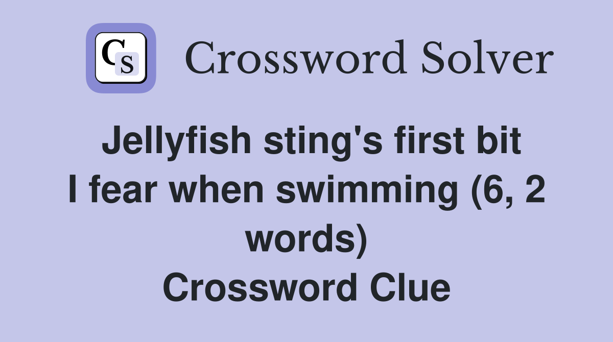 Jellyfish sting's first bit I fear when swimming (6, 2 words) Crossword Clue