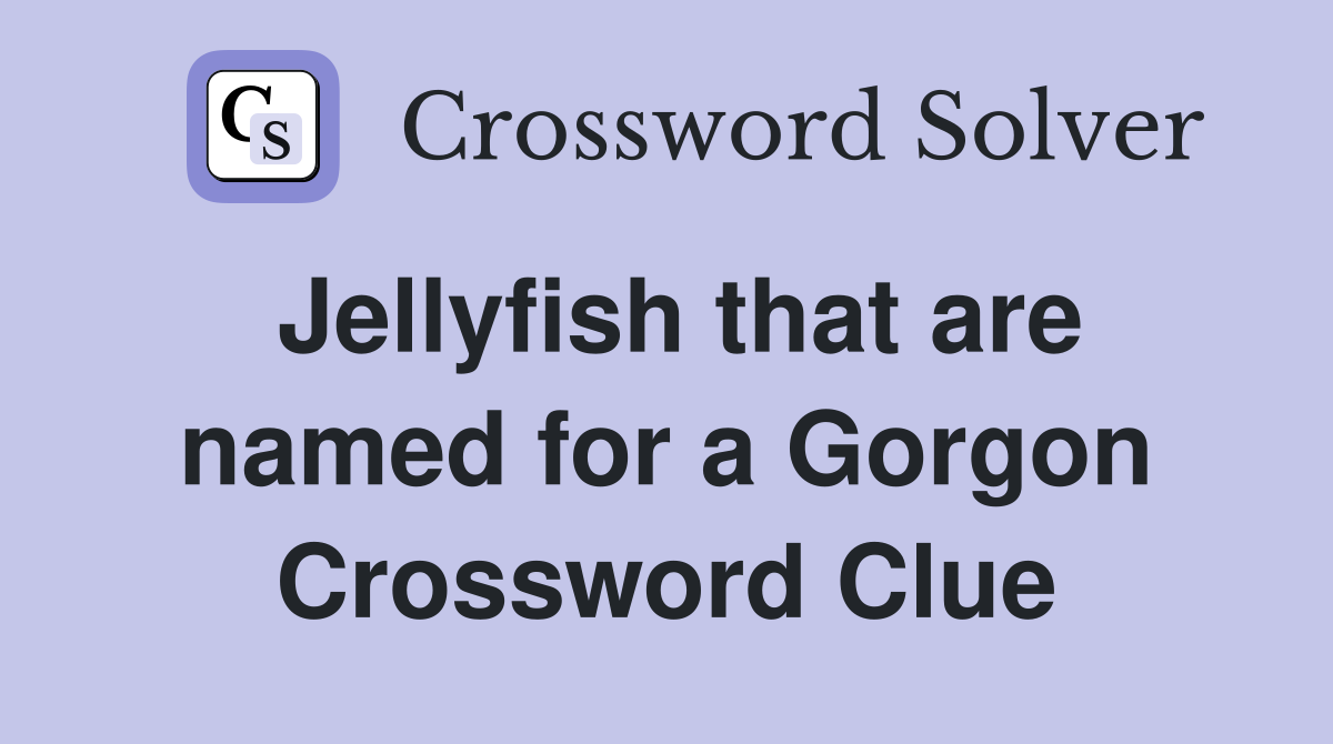 Jellyfish that are named for a Gorgon Crossword Clue