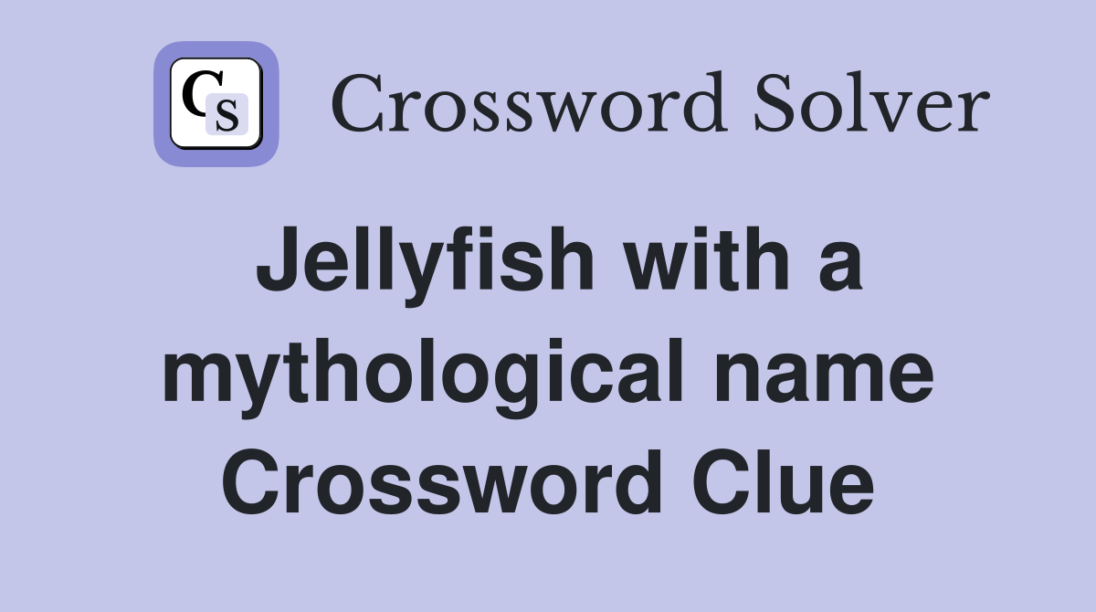 Jellyfish with a mythological name Crossword Clue
