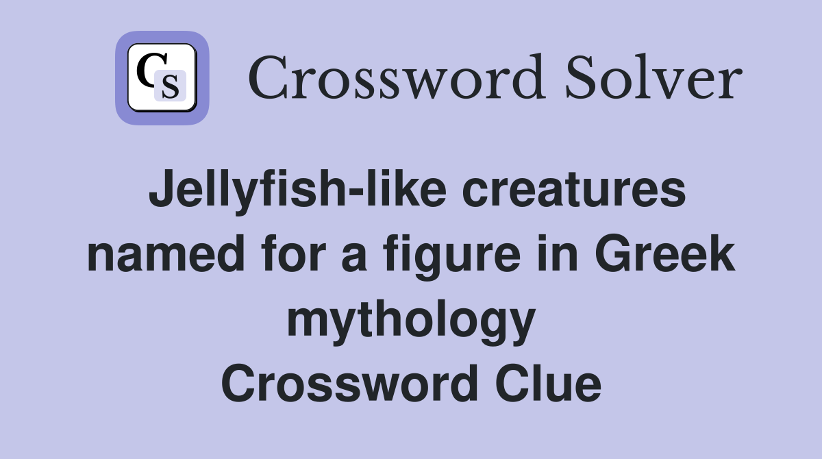 Jellyfish-like creatures named for a figure in Greek mythology Crossword Clue