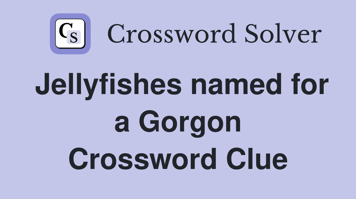 Jellyfishes named for a Gorgon Crossword Clue