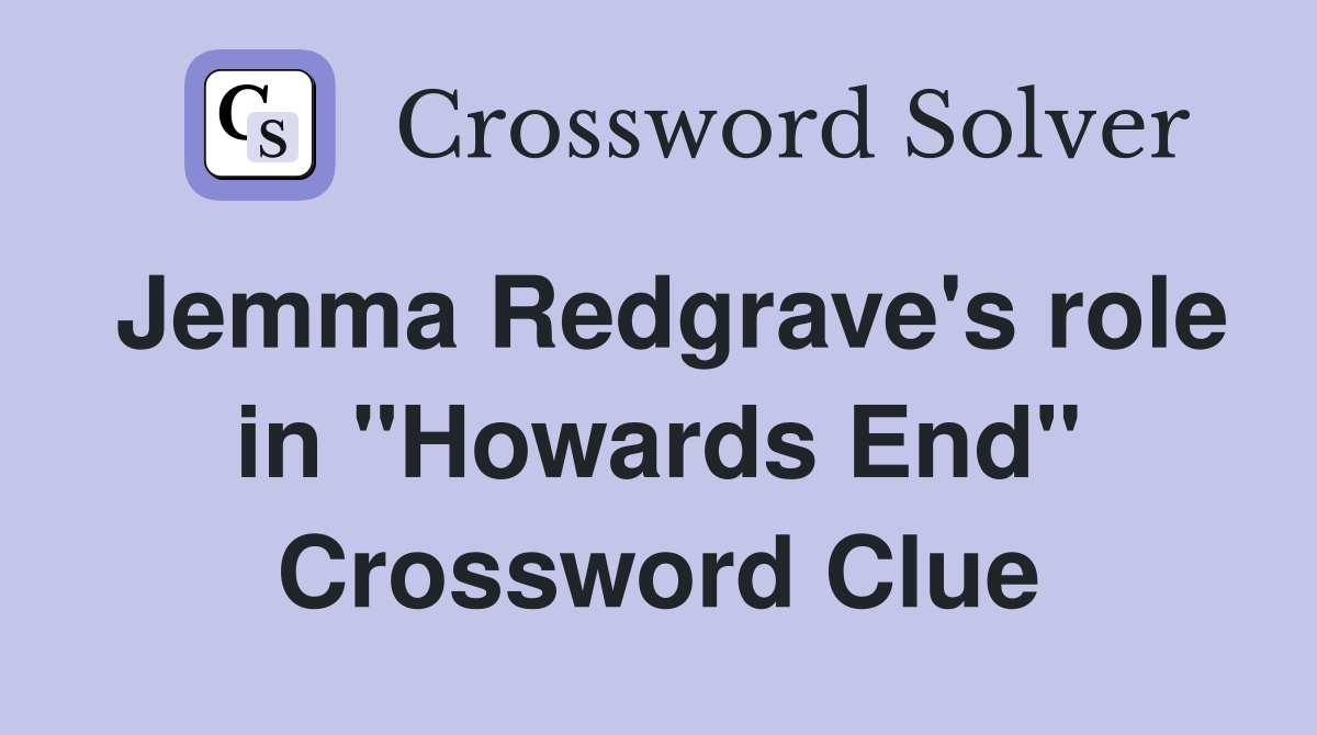 Jemma Redgrave's role in "Howards End" Crossword Clue