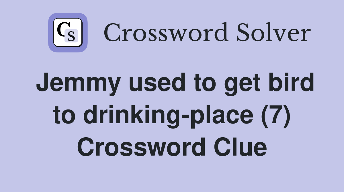 Jemmy used to get bird to drinking-place (7) Crossword Clue