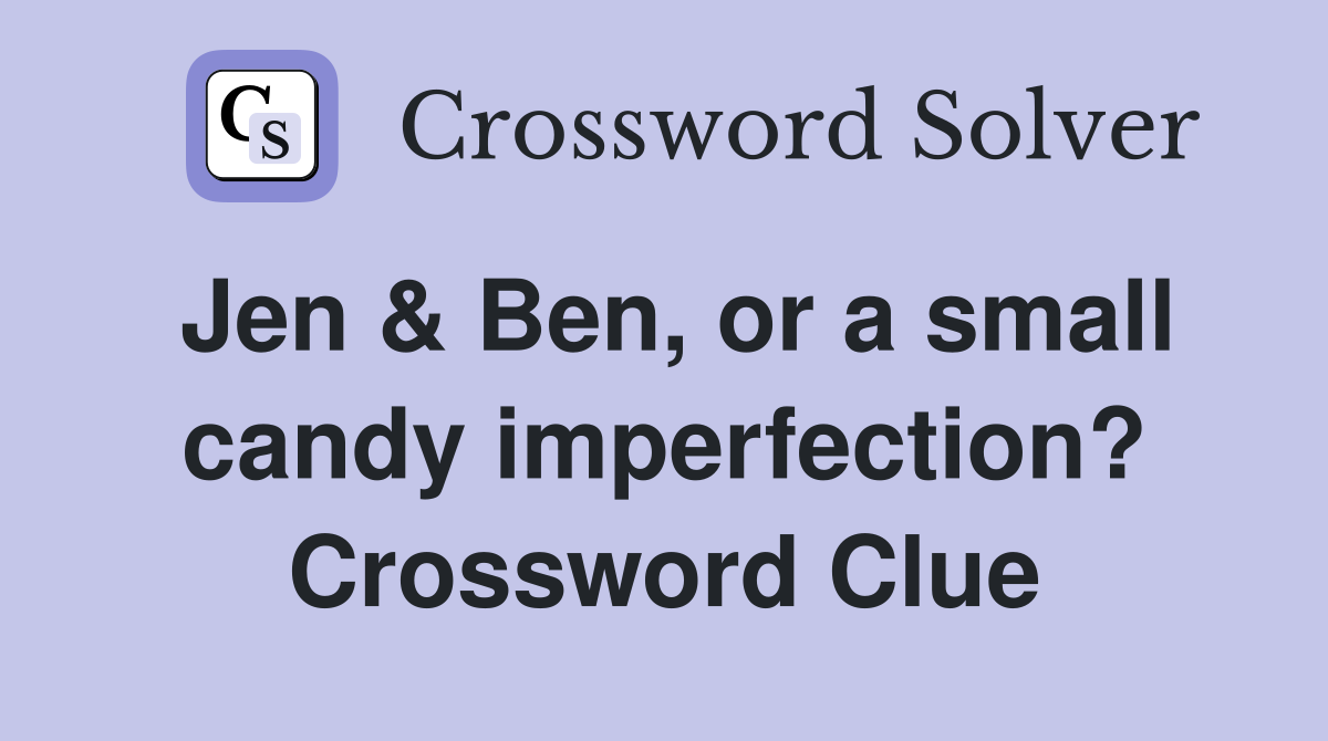 Jen & Ben, or a small candy imperfection? Crossword Clue