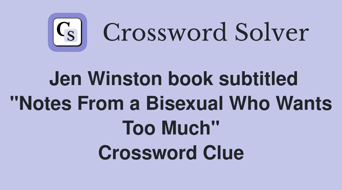 Jen Winston book subtitled "Notes From a Bisexual Who Wants Too Much" Crossword Clue