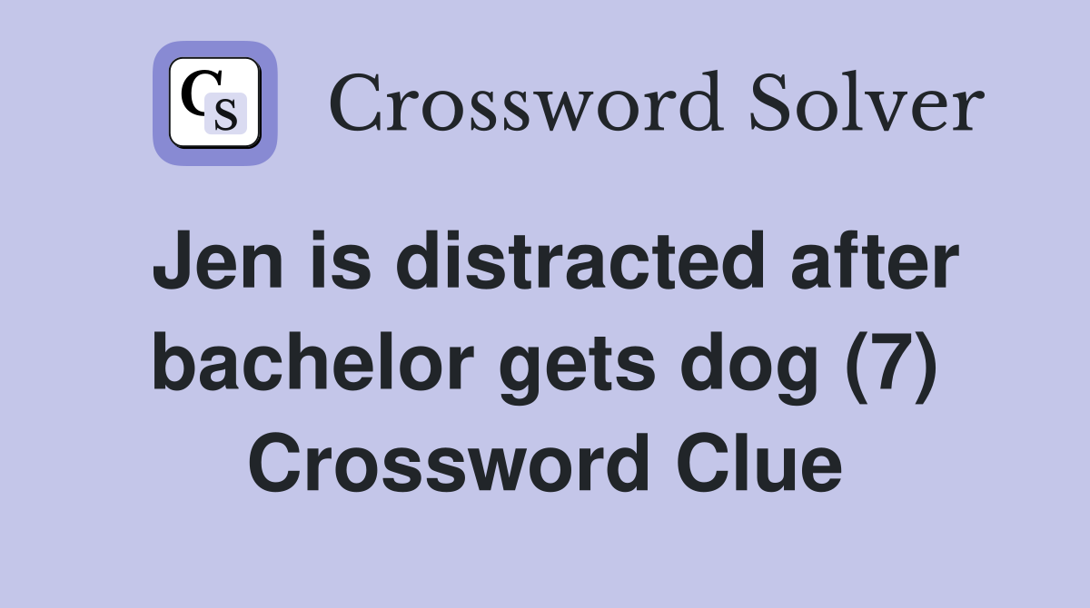 Jen is distracted after bachelor gets dog (7) Crossword Clue