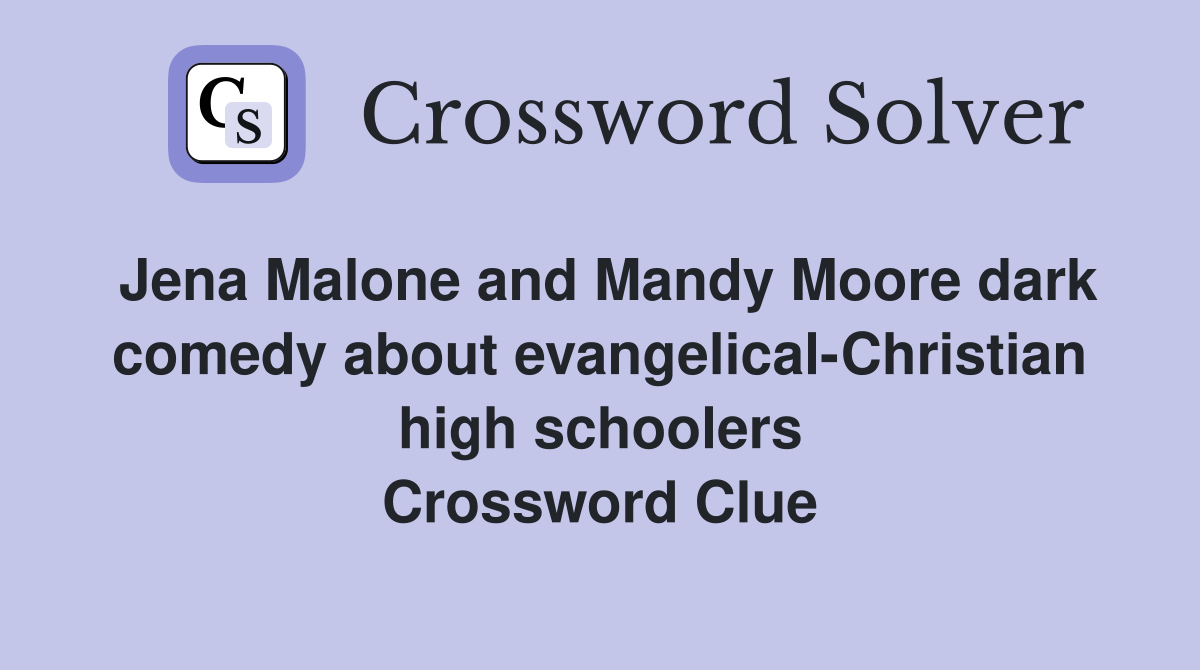 Jena Malone and Mandy Moore dark comedy about evangelical-Christian high schoolers Crossword Clue