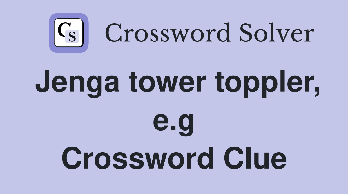 Jenga tower toppler, e.g Crossword Clue