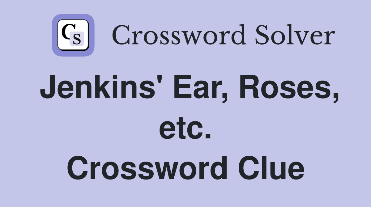 Jenkins' Ear, Roses, etc. Crossword Clue