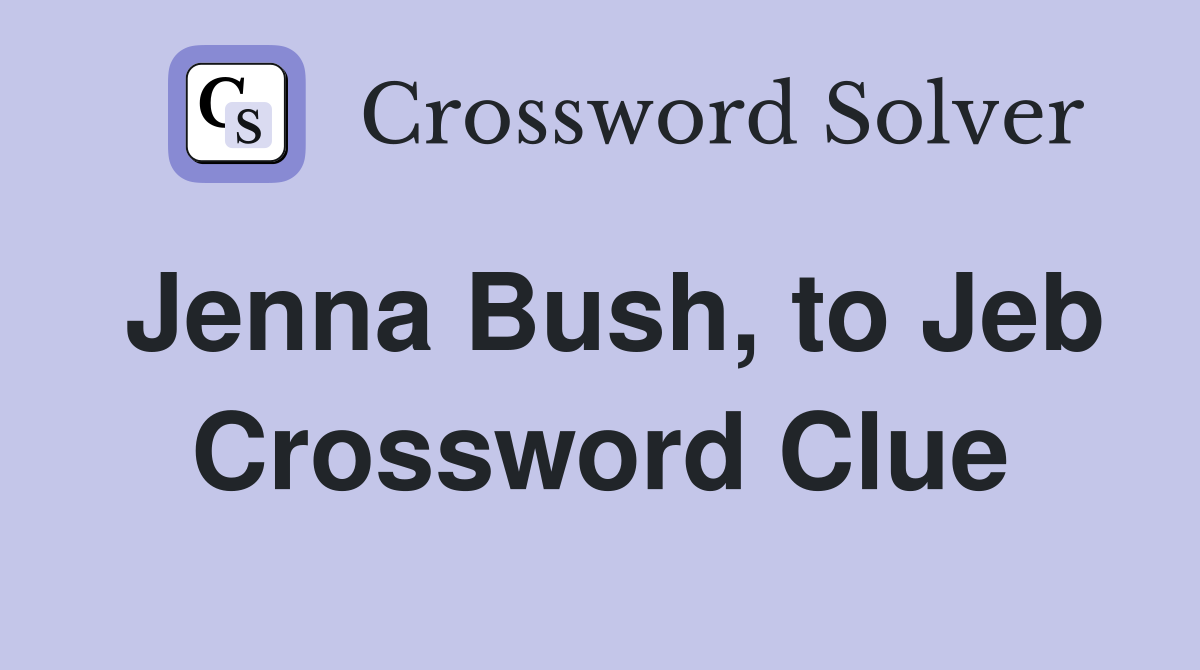 Jenna Bush, to Jeb Crossword Clue