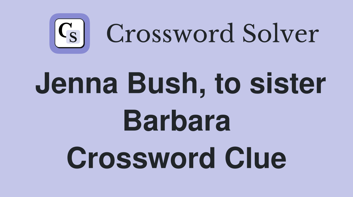Jenna Bush, to sister Barbara Crossword Clue