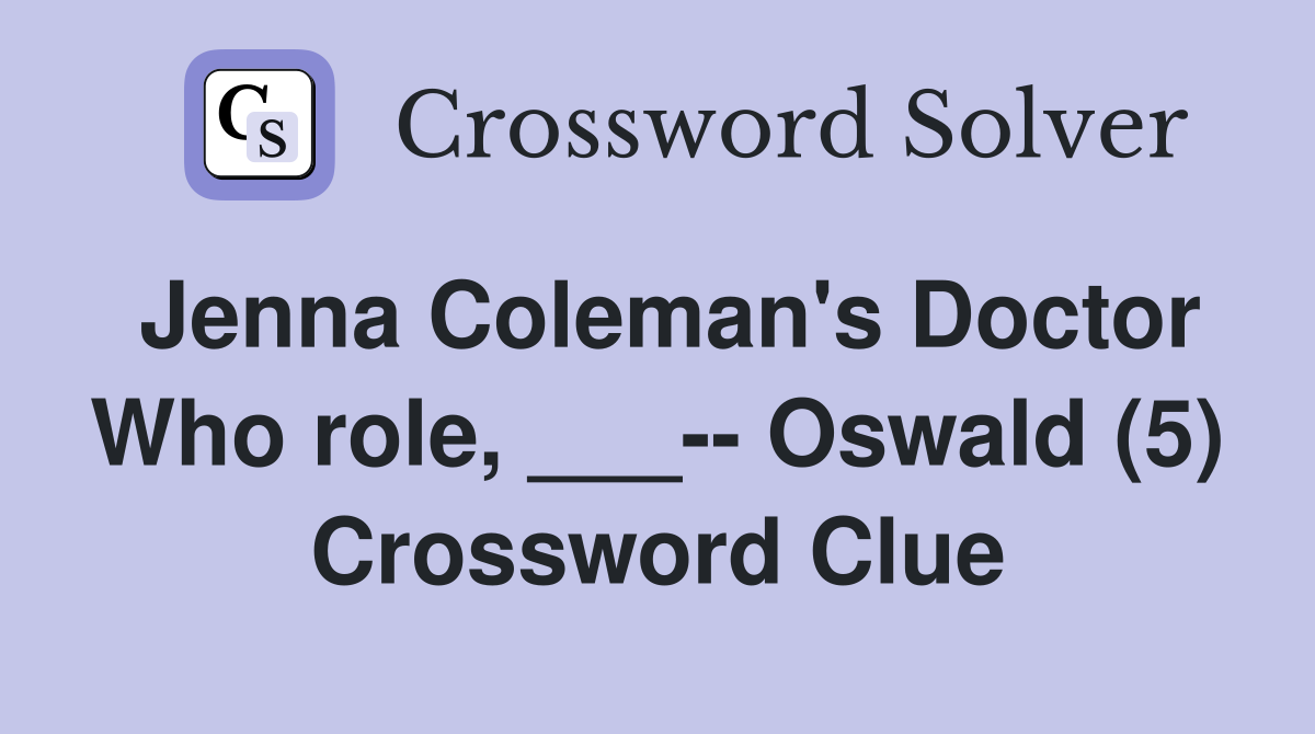 Jenna Coleman's Doctor Who role, ___-- Oswald (5) Crossword Clue