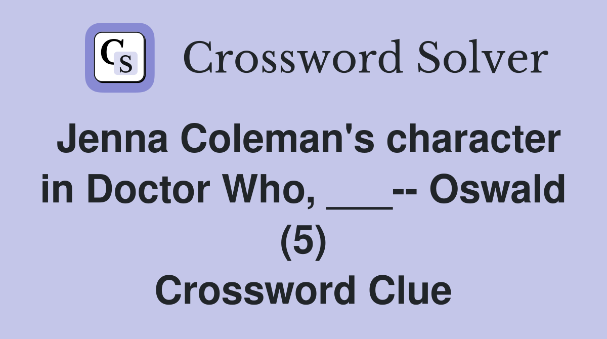 Jenna Coleman's character in Doctor Who, ___-- Oswald (5) Crossword Clue