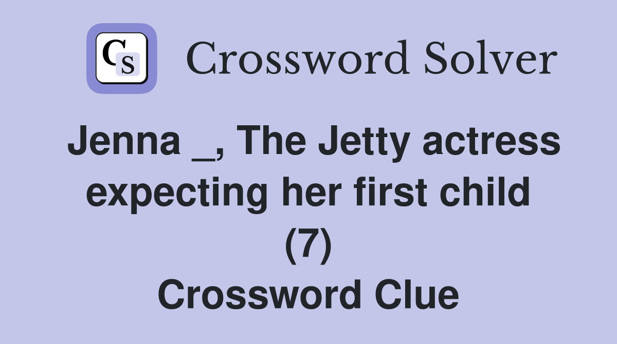 Jenna _, The Jetty actress expecting her first child (7) Crossword Clue