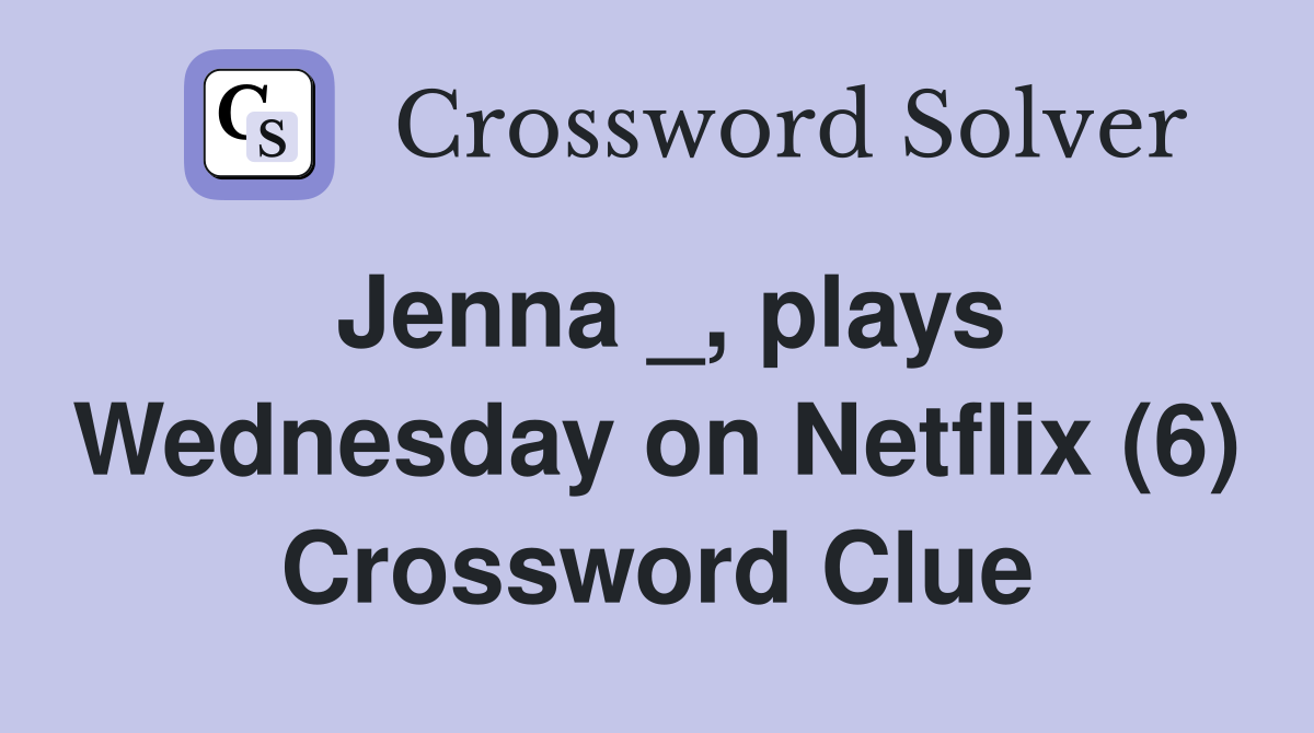 Jenna _, plays Wednesday on Netflix (6) Crossword Clue