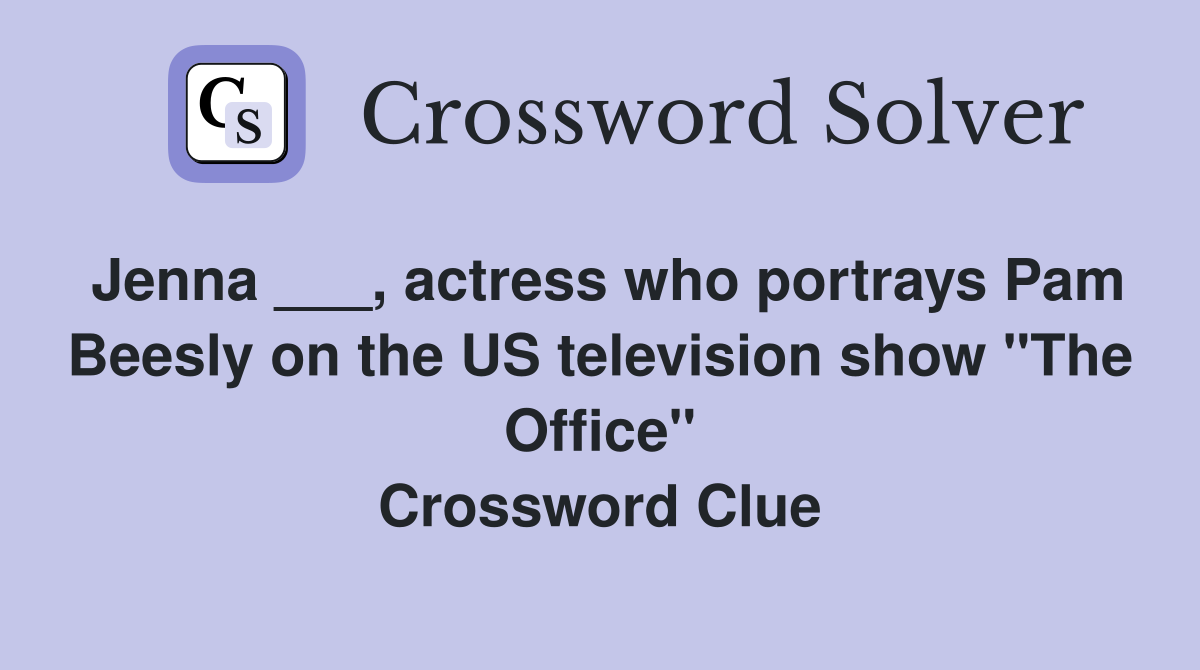 Jenna ___, actress who portrays Pam Beesly on the US television show "The Office" Crossword Clue