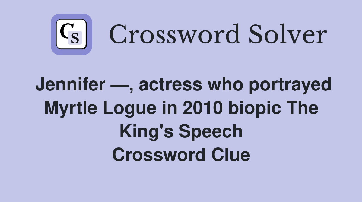 Jennifer —, actress who portrayed Myrtle Logue in 2010 biopic The King's Speech Crossword Clue