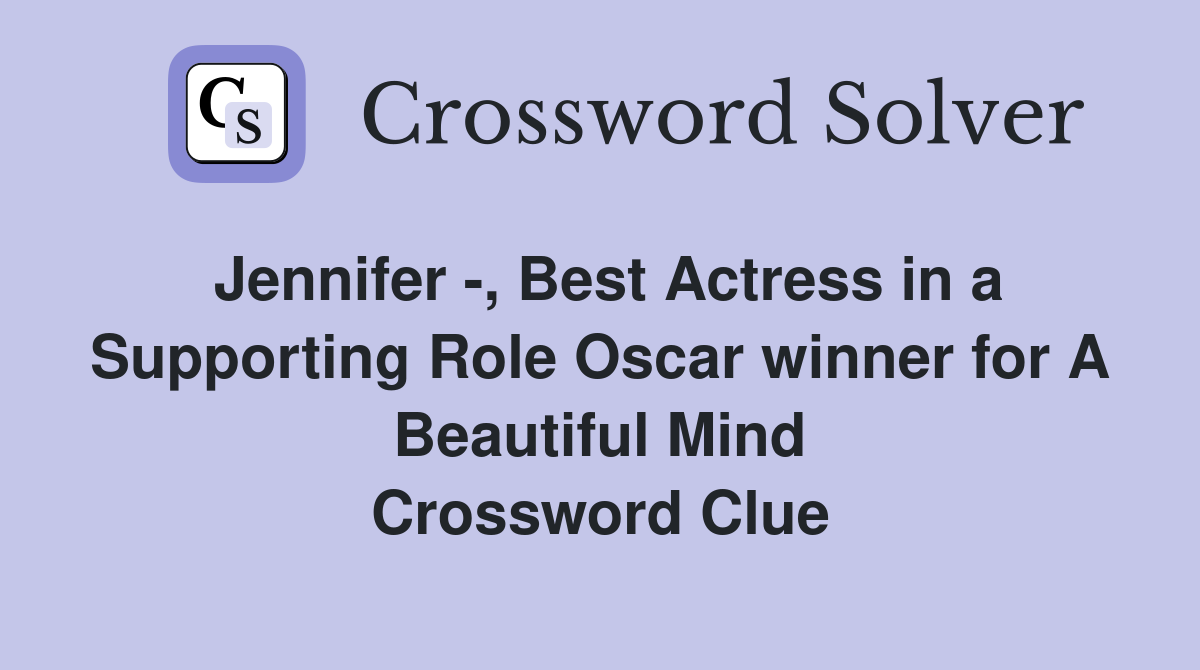 Jennifer -, Best Actress in a Supporting Role Oscar winner for A Beautiful Mind Crossword Clue