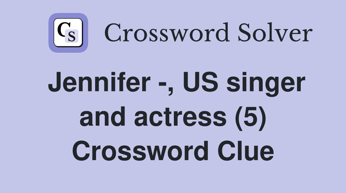 Jennifer -, US singer and actress (5) Crossword Clue
