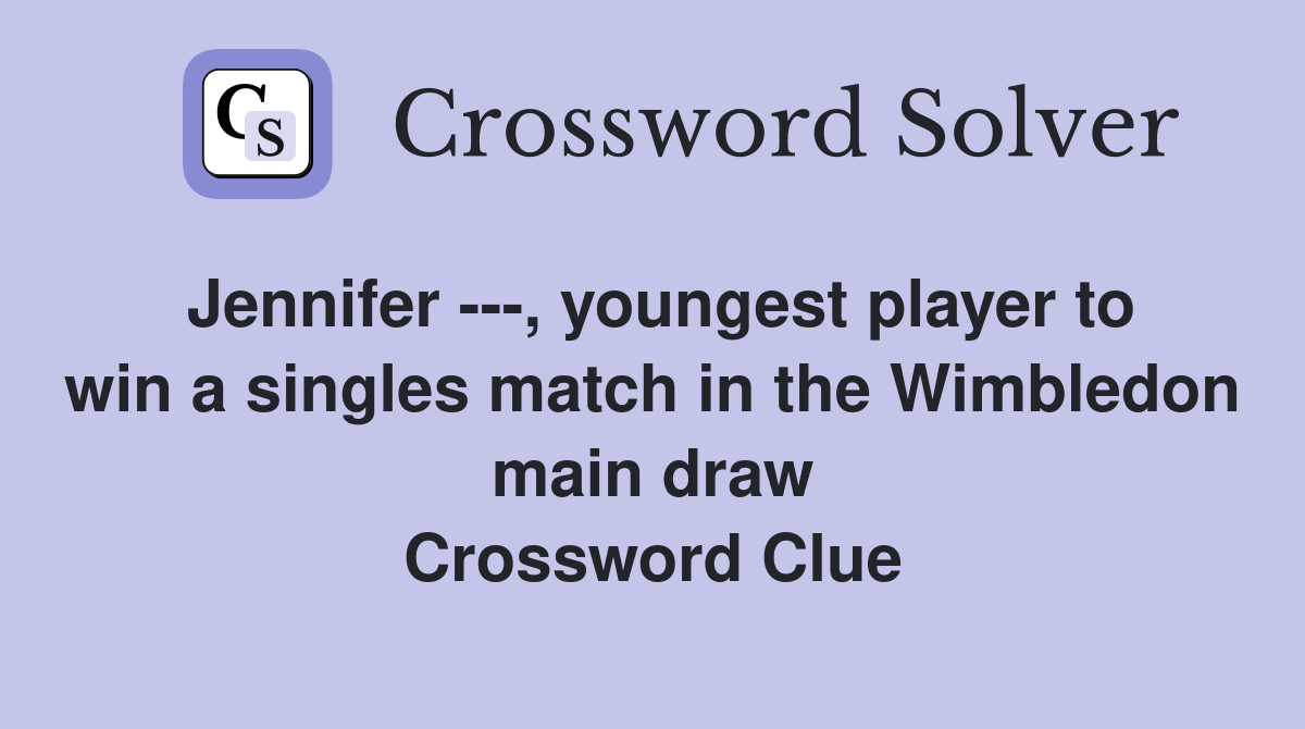 Jennifer ---, youngest player to win a singles match in the Wimbledon main draw Crossword Clue