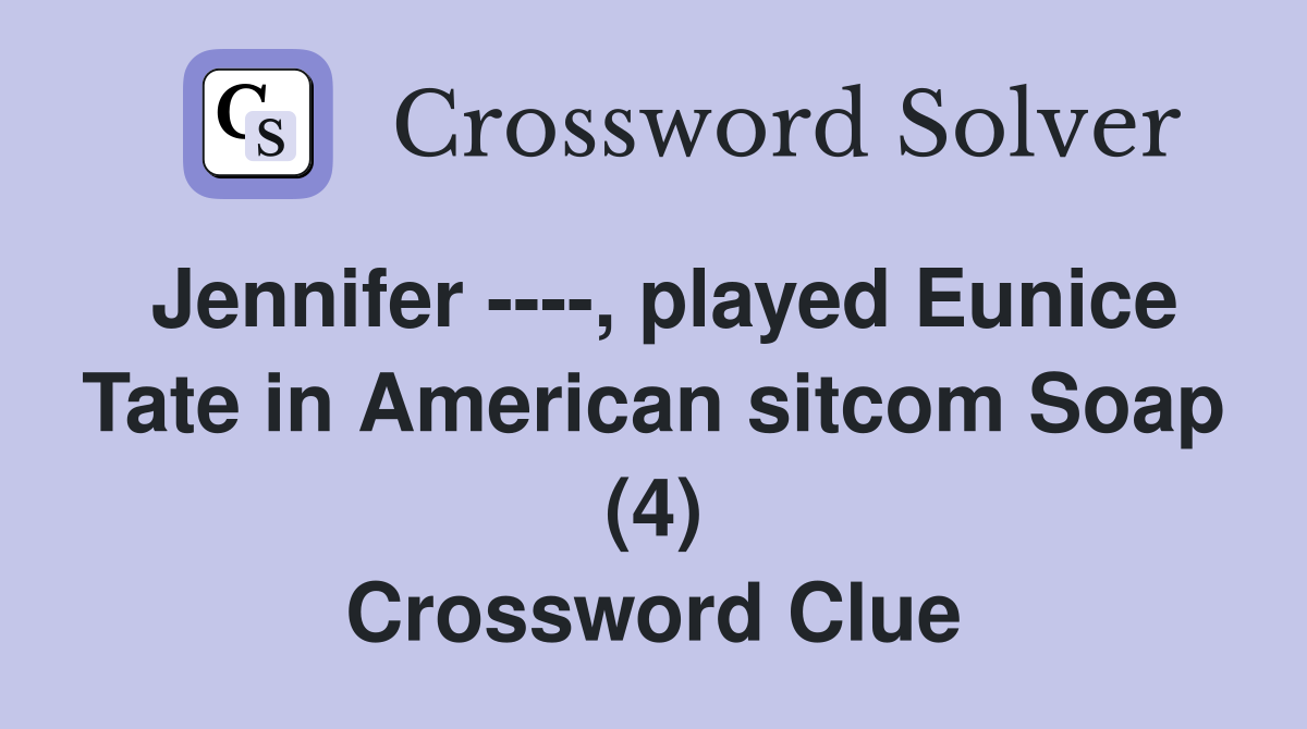 Jennifer ----, played Eunice Tate in American sitcom Soap (4) Crossword Clue