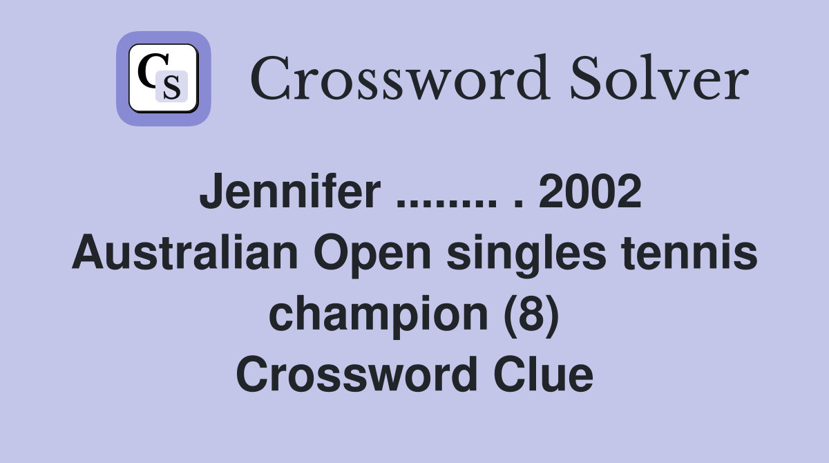 Jennifer ........ . 2002 Australian Open singles tennis champion (8) Crossword Clue