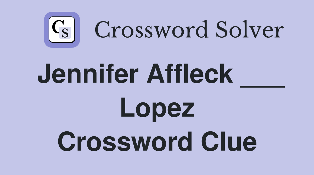 Jennifer Affleck ___ Lopez Crossword Clue