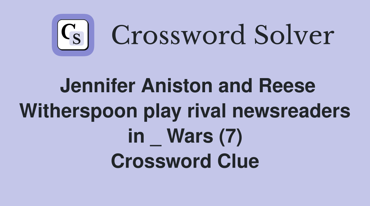 Jennifer Aniston and Reese Witherspoon play rival newsreaders in _ Wars (7) Crossword Clue
