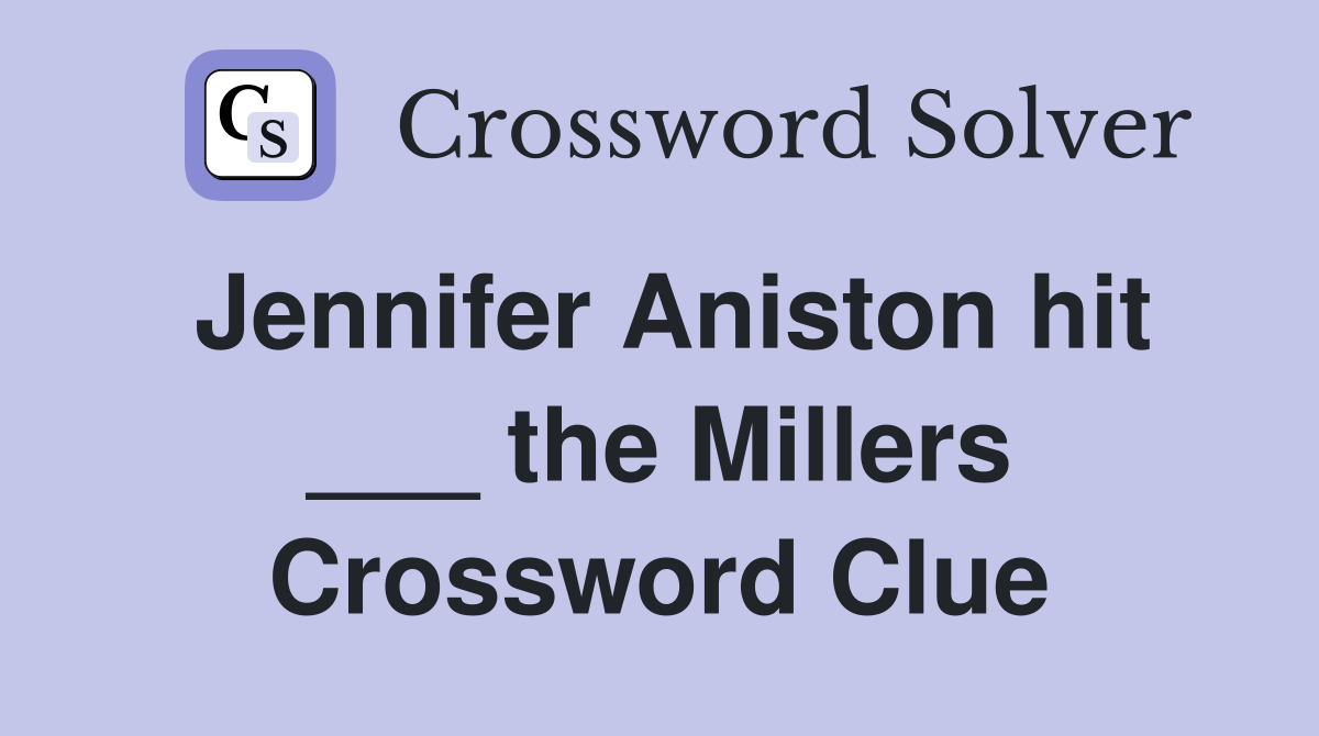 Jennifer Aniston hit ___ the Millers Crossword Clue