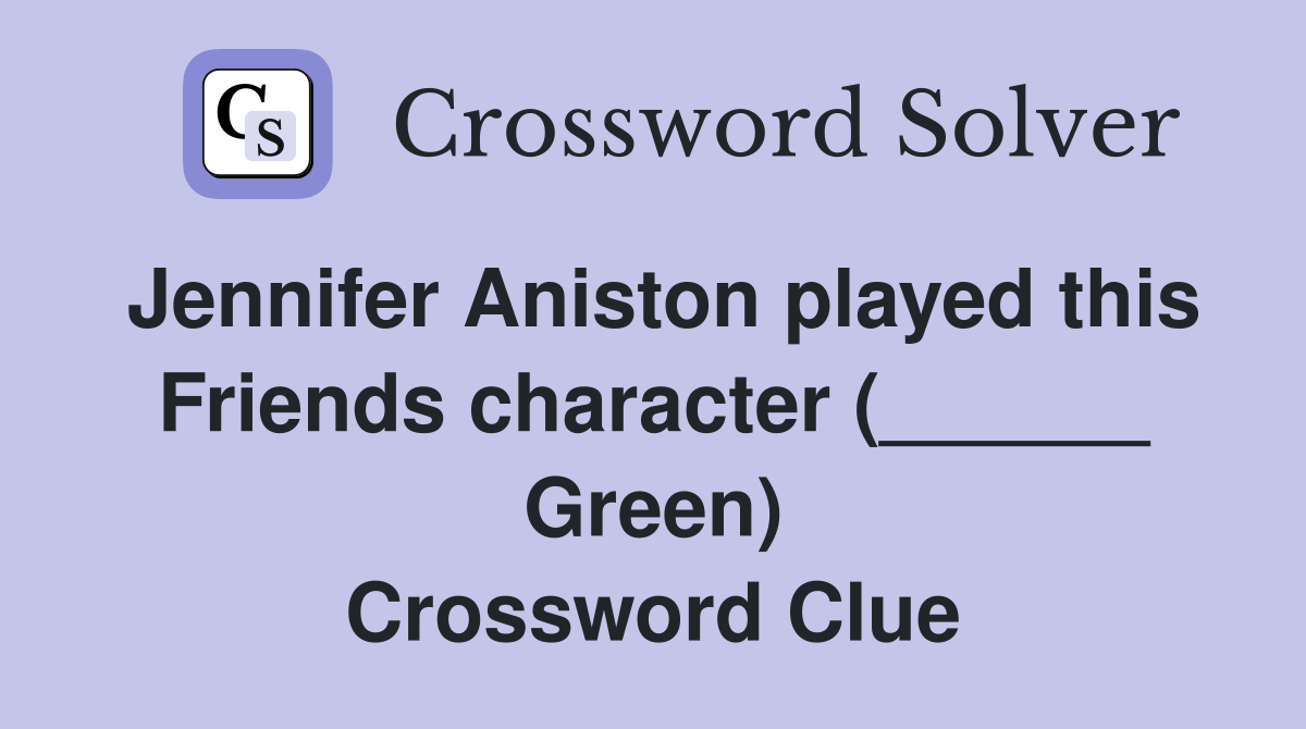 Jennifer Aniston played this Friends character (______ Green) Crossword Clue