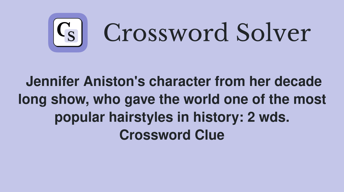 Jennifer Aniston's character from her decade long show, who gave the world one of the most popular hairstyles in history: 2 wds. Crossword Clue