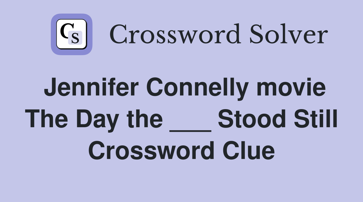 Jennifer Connelly movie The Day the ___ Stood Still Crossword Clue