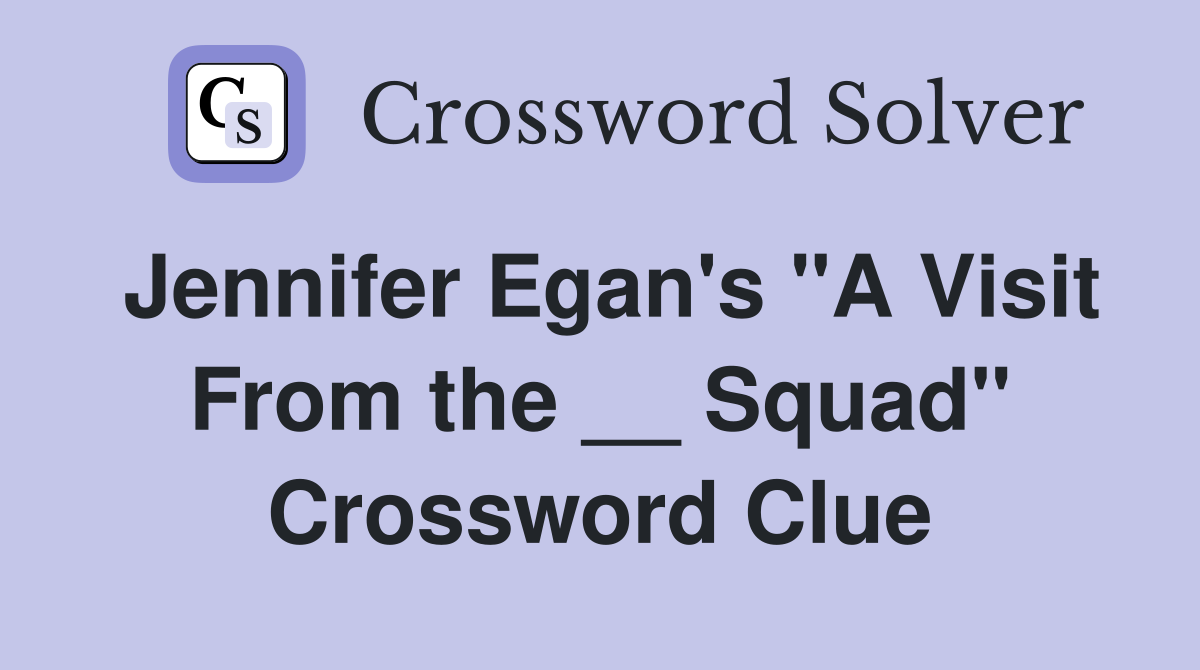 Jennifer Egan's "A Visit From the __ Squad" Crossword Clue