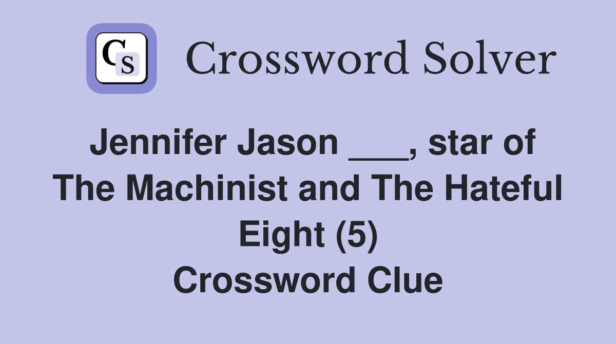 Jennifer Jason ___, star of The Machinist and The Hateful Eight (5) Crossword Clue