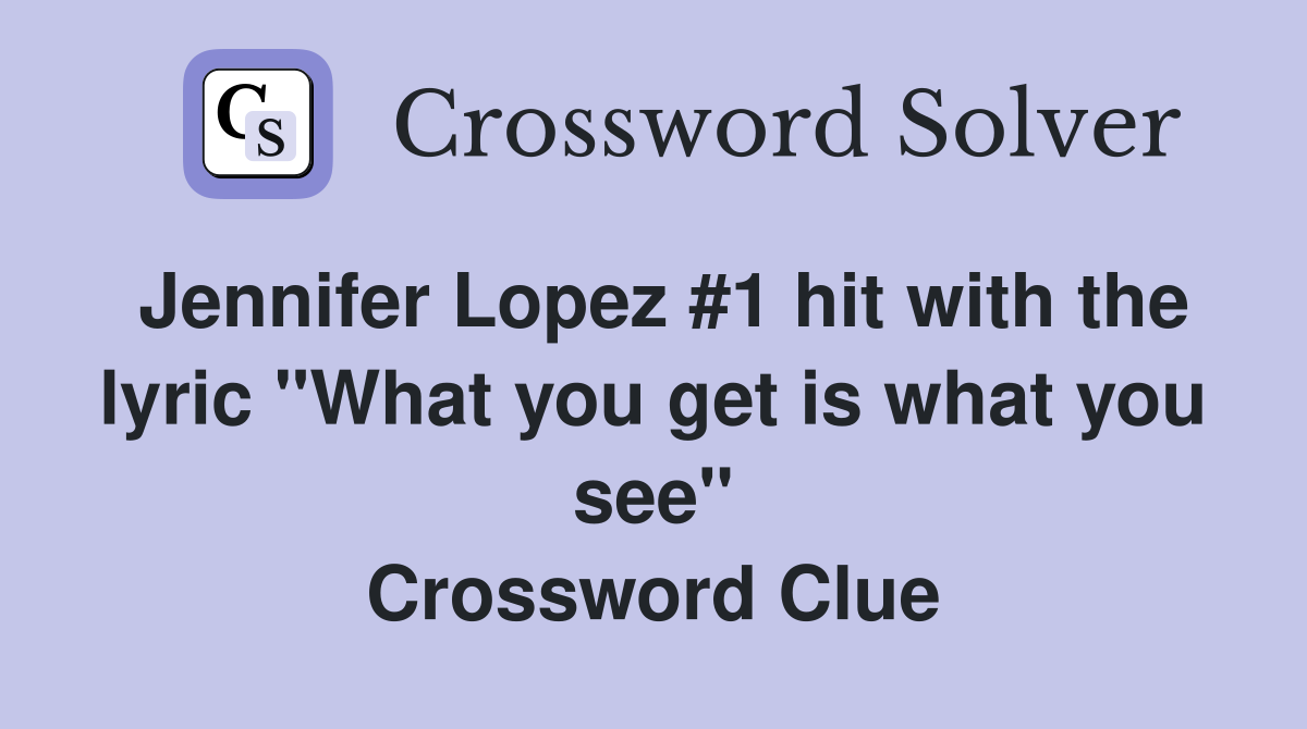 Jennifer Lopez #1 hit with the lyric "What you get is what you see" Crossword Clue
