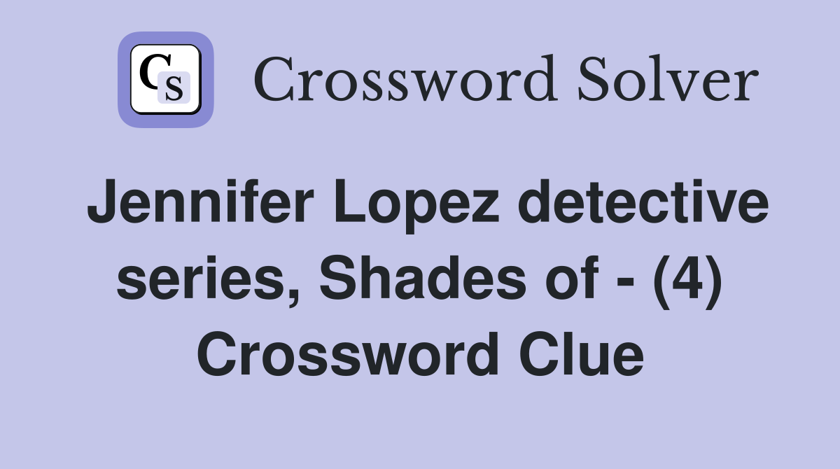 Jennifer Lopez detective series, Shades of - (4) Crossword Clue
