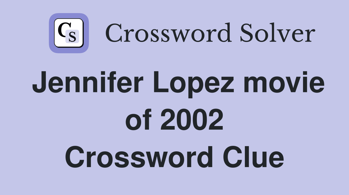Jennifer Lopez movie of 2002 Crossword Clue