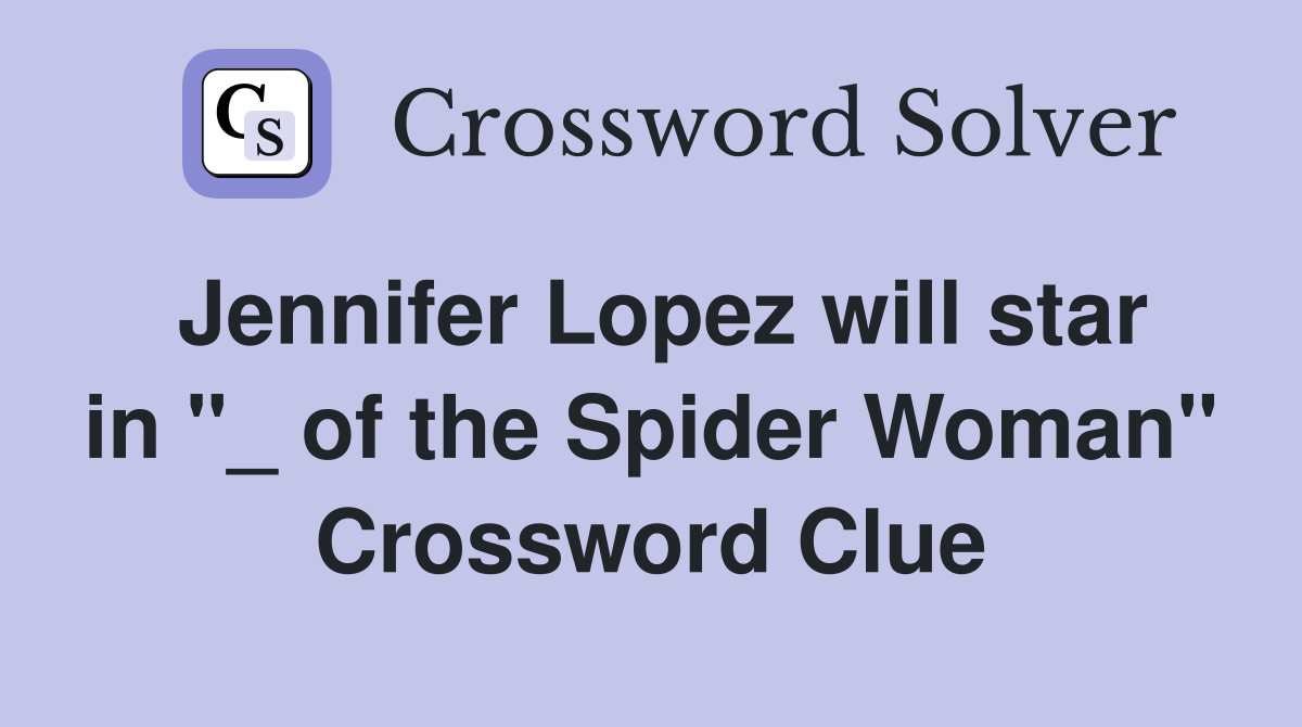 Jennifer Lopez will star in "_ of the Spider Woman" Crossword Clue