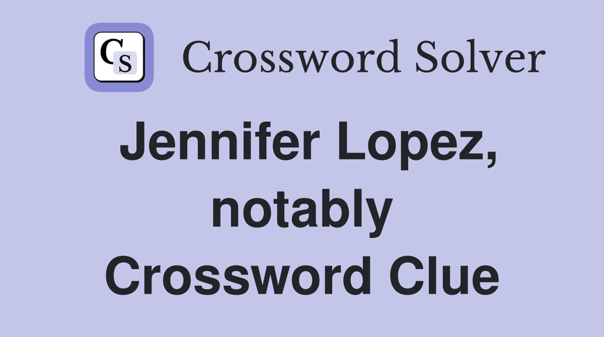 Jennifer Lopez, notably Crossword Clue