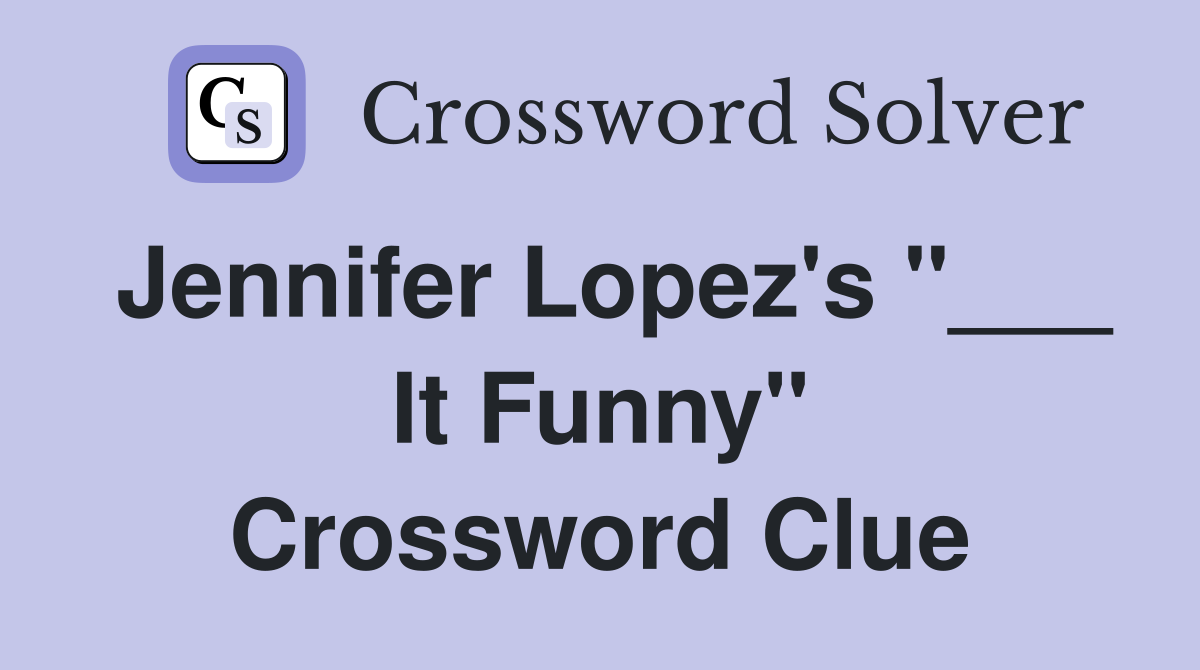 Jennifer Lopez's "___ It Funny" Crossword Clue