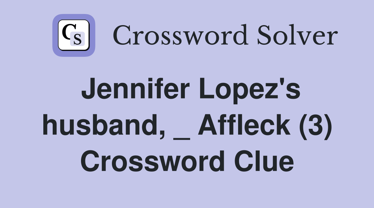Jennifer Lopez's husband, _ Affleck (3) Crossword Clue