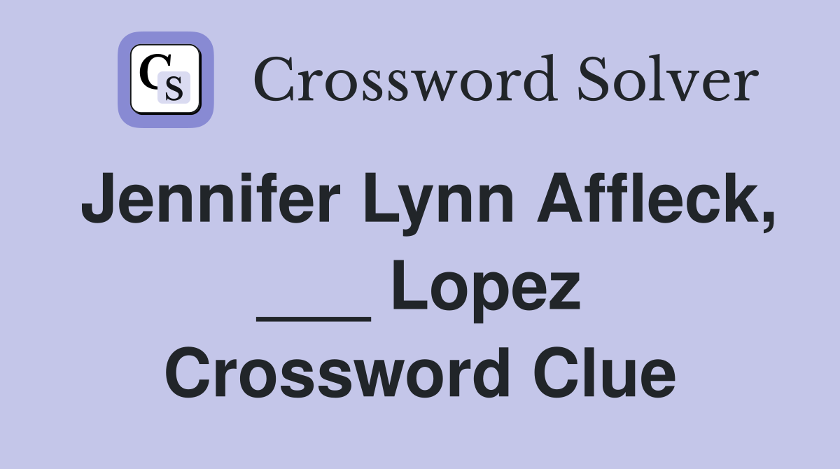Jennifer Lynn Affleck, ___ Lopez Crossword Clue