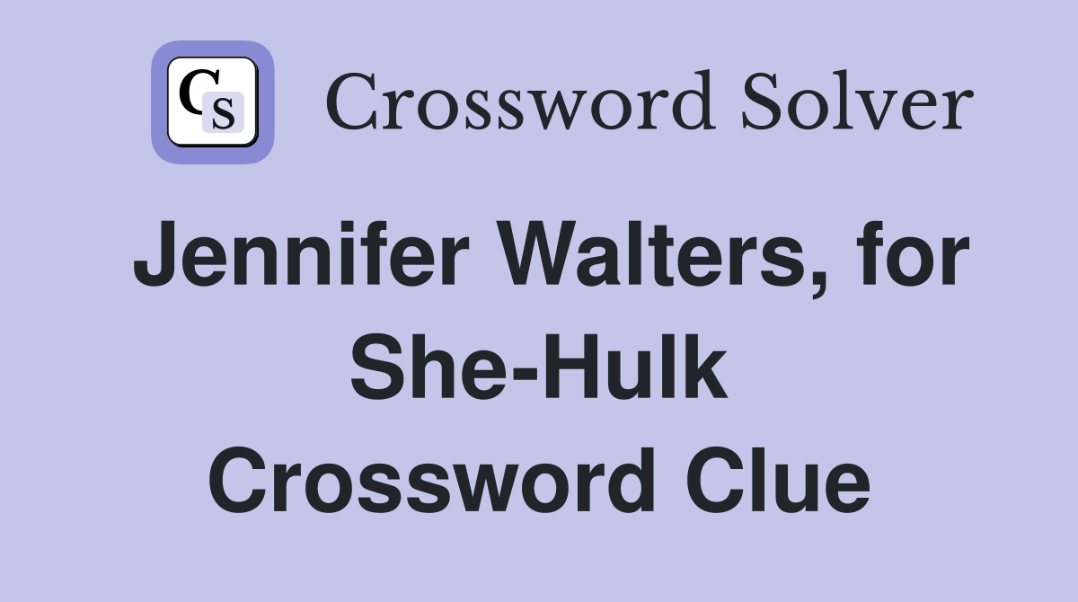 Jennifer Walters, for She-Hulk Crossword Clue