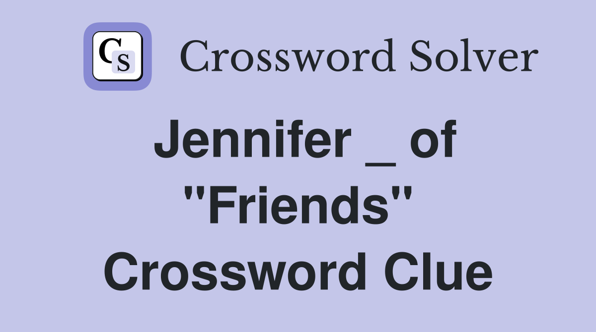 Jennifer _ of "Friends" Crossword Clue