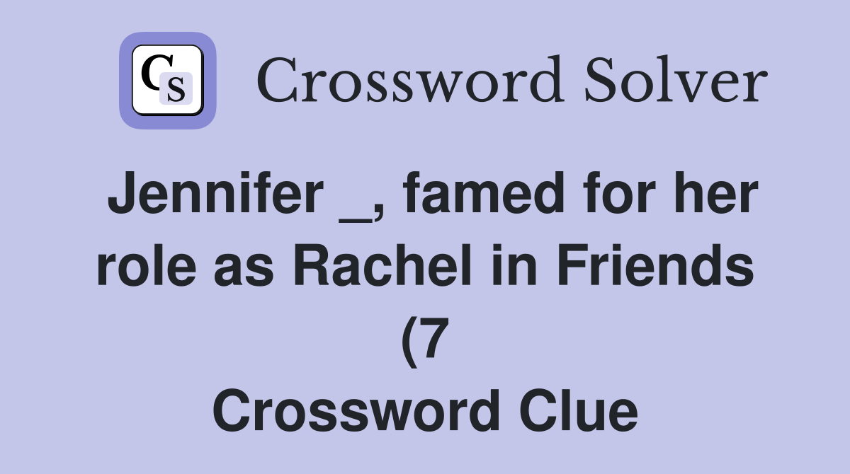 Jennifer famed for her role as Rachel in Friends (7) Crossword Jennifer famed for her role as Rachel in Friends (7) Crossword