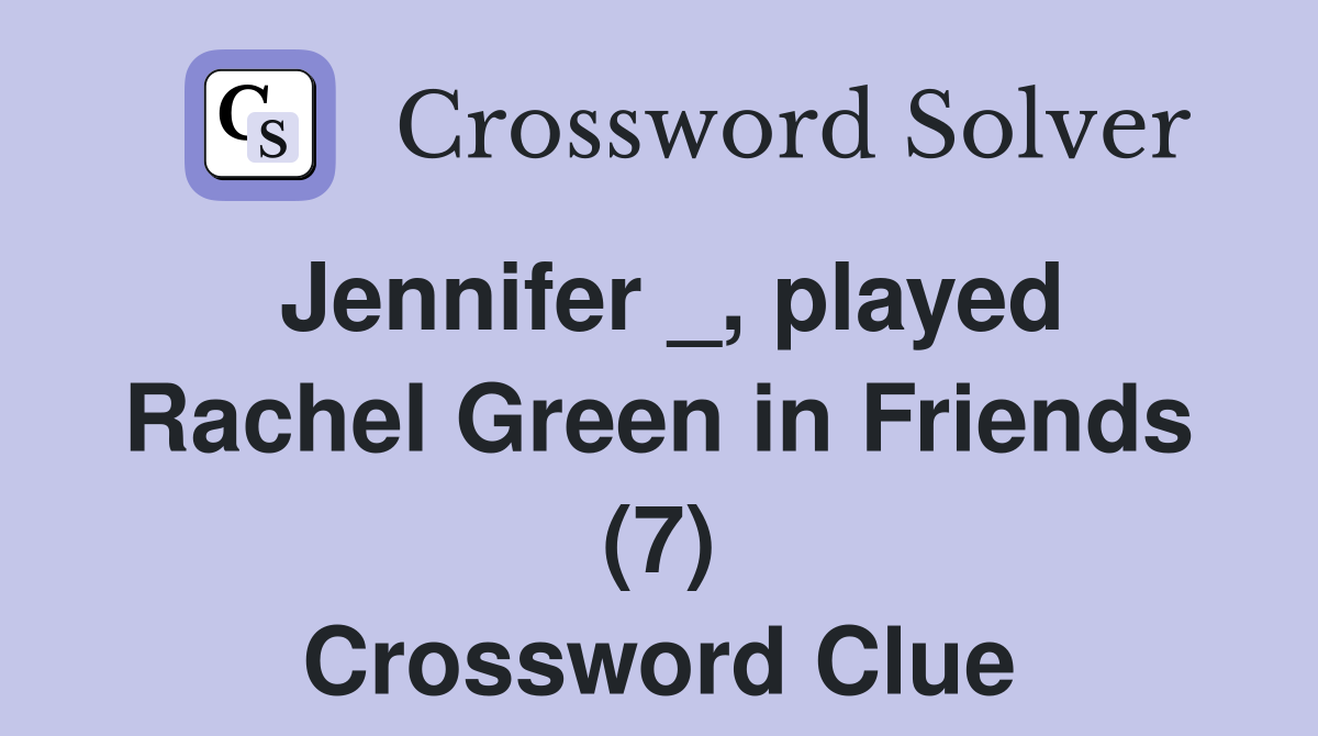 Jennifer _, played Rachel Green in Friends (7) Crossword Clue
