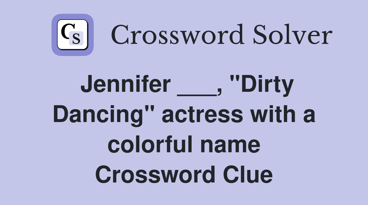 Jennifer ___, "Dirty Dancing" actress with a colorful name Crossword Clue